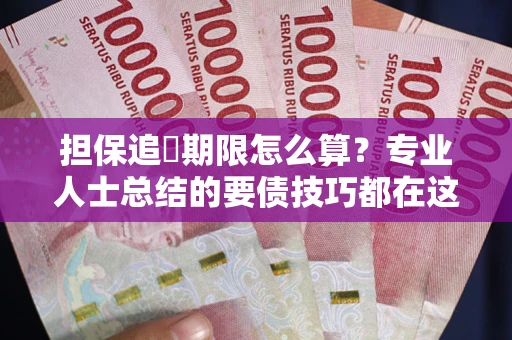 武汉担保追償期限怎么算？专业人士总结的要债技巧都在这里了