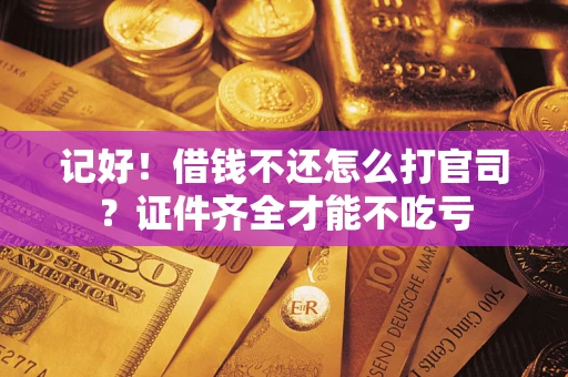 武汉记好！借钱不还怎么打官司？证件齐全才能不吃亏