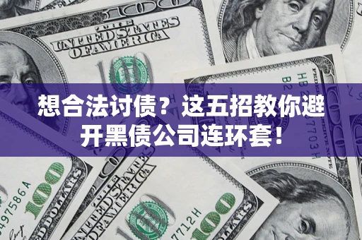武汉想合法讨债？这五招教你避开黑债公司连环套！