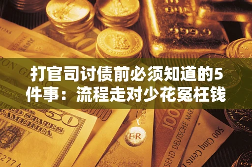 武汉打官司讨债前必须知道的5件事：流程走对少花冤枉钱