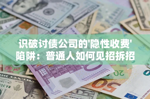 武汉识破讨债公司的'隐性收费'陷阱：普通人如何见招拆招？