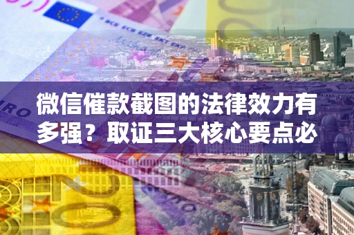 武汉微信催款截图的法律效力有多强？取证三大核心要点必须知道！