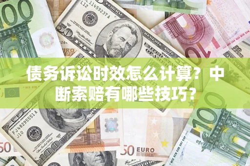 武汉债务诉讼时效怎么计算？中断索赔有哪些技巧？