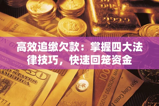 武汉高效追缴欠款：掌握四大法律技巧，快速回笼资金