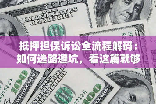 武汉抵押担保诉讼全流程解码：如何选路避坑，看这篇就够了