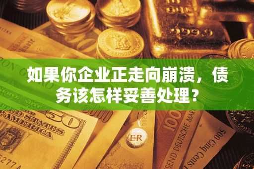 武汉如果你企业正走向崩溃，债务该怎样妥善处理？
