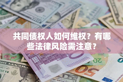 武汉共同债权人如何维权？有哪些法律风险需注意？