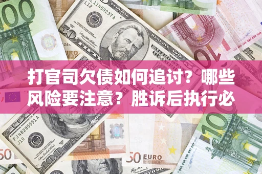 武汉打官司欠债如何追讨？哪些风险要注意？胜诉后执行必看！