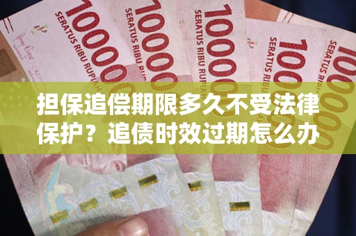 武汉担保追偿期限多久不受法律保护？追债时效过期怎么办？