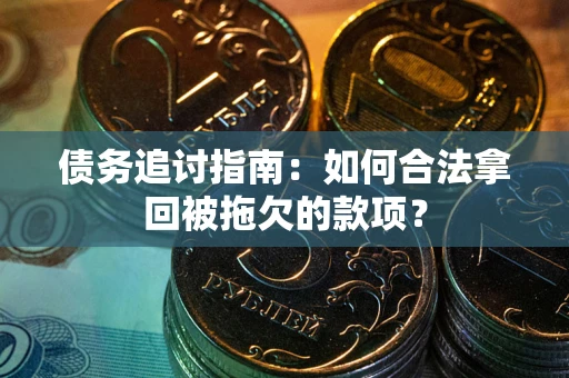 武汉债务追讨指南：如何合法拿回被拖欠的款项？