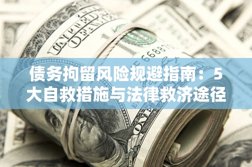 武汉债务拘留风险规避指南：5大自救措施与法律救济途径