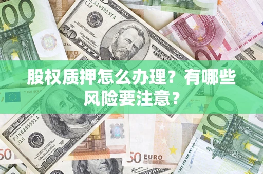 武汉股权质押怎么办理？有哪些风险要注意？