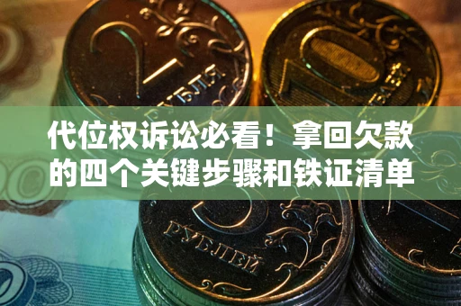 武汉代位权诉讼必看!拿回欠款的四个关键步骤和铁证清单 武汉代位权诉讼必看!拿回欠款的四个关键步骤和铁证清单
