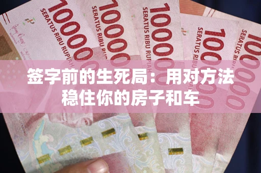 武汉签字前的生死局：用对方法稳住你的房子和车