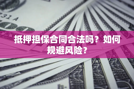 武汉抵押担保合同合法吗？如何规避风险？