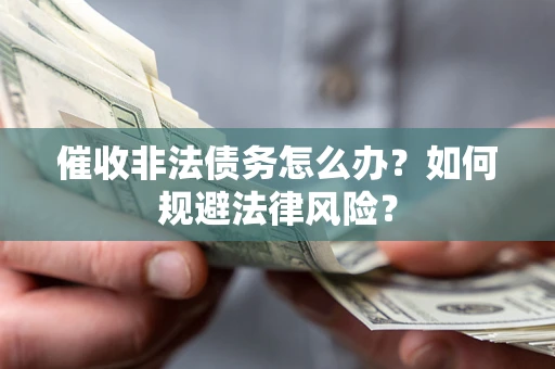 武汉催收非法债务怎么办？如何规避法律风险？