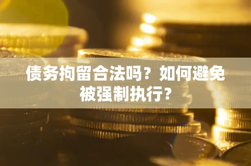 武汉债务拘留合法吗？如何避免被强制执行？