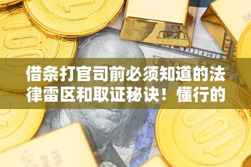 武汉借条打官司前必须知道的法律雷区和取证秘诀！懂行的人已经留好这些证据