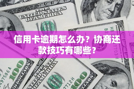 武汉信用卡逾期怎么办？协商还款技巧有哪些？