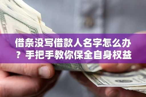 武汉借条没写借款人名字怎么办？手把手教你保全自身权益