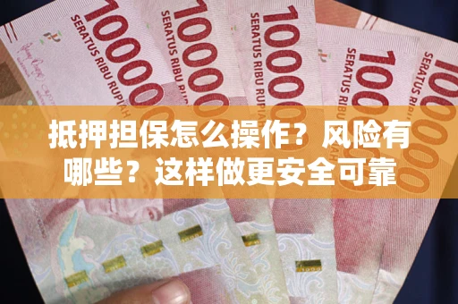武汉抵押担保怎么操作？风险有哪些？这样做更安全可靠