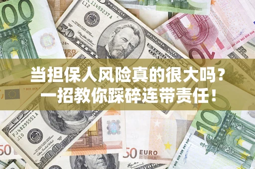 武汉当担保人风险真的很大吗？一招教你踩碎连带责任！