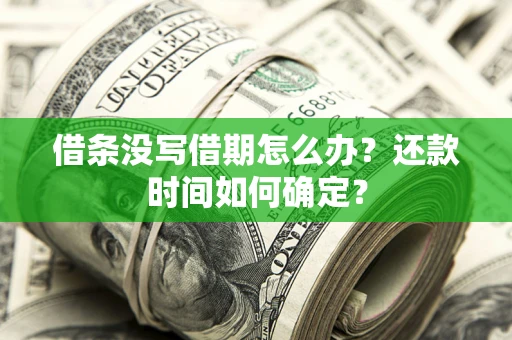 武汉借条没写借期怎么办？还款时间如何确定？