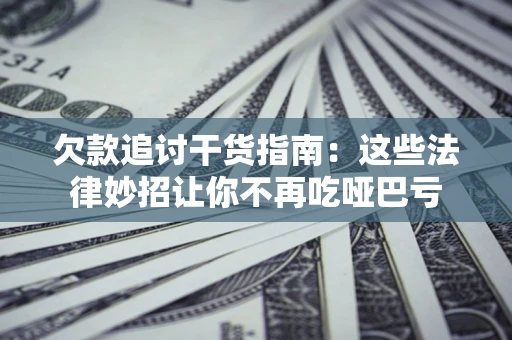 武汉欠款追讨干货指南：这些法律妙招让你不再吃哑巴亏