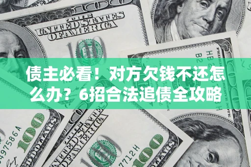 武汉债主必看！对方欠钱不还怎么办？6招合法追债全攻略