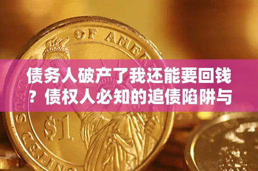 武汉债务人破产了我还能要回钱？债权人必知的追债陷阱与破局之道
