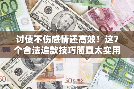 武汉讨债不伤感情还高效！这7个合法追款技巧简直太实用