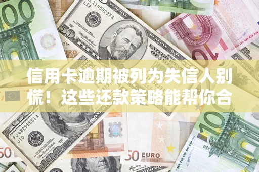 武汉信用卡逾期被列为失信人别慌！这些还款策略能帮你合法止损