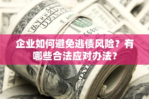 武汉企业如何避免逃债风险？有哪些合法应对办法？