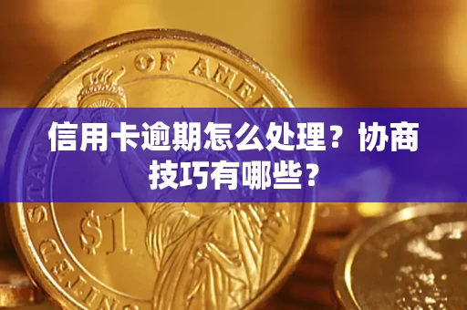 武汉信用卡逾期怎么处理？协商技巧有哪些？