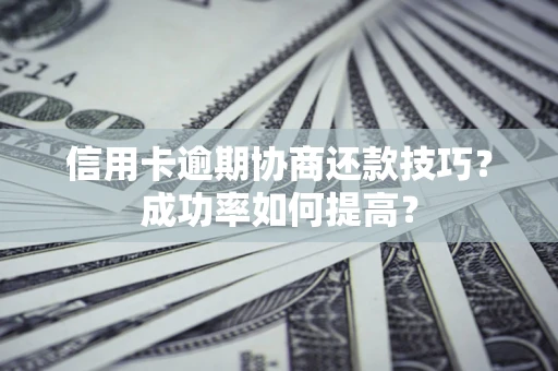 武汉信用卡逾期协商还款技巧？成功率如何提高？