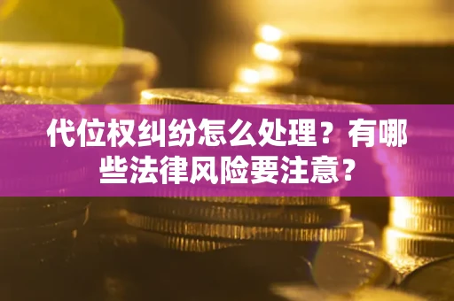 武汉代位权纠纷怎么处理？有哪些法律风险要注意？