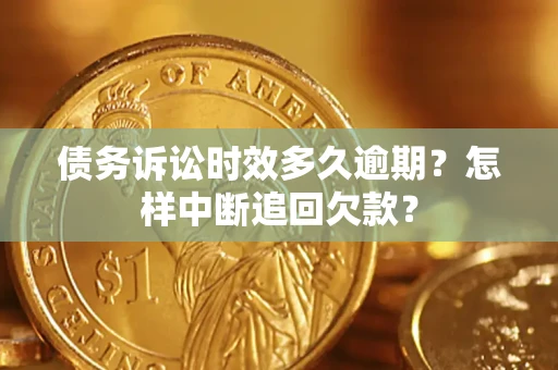 武汉债务诉讼时效多久逾期？怎样中断追回欠款？