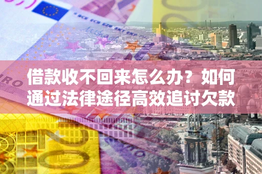 武汉借款收不回来怎么办?如何通过法律途径高效追讨欠款? 武汉借款收不回来怎么办?如何通过法律途径高效追讨欠款?
