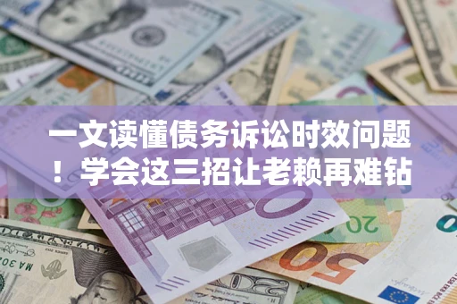 武汉一文读懂债务诉讼时效问题！学会这三招让老赖再难钻空子