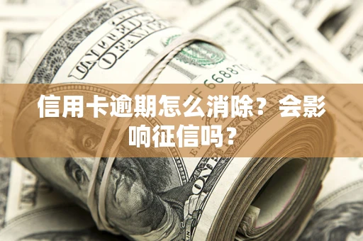 武汉信用卡逾期怎么消除？会影响征信吗？