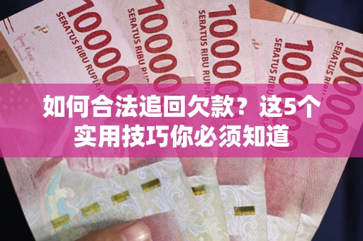 武汉如何合法追回欠款？这5个实用技巧你必须知道