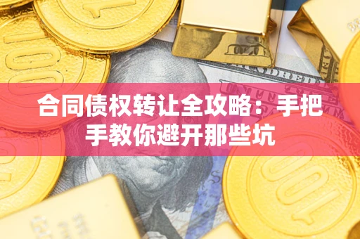 武汉合同债权转让全攻略：手把手教你避开那些坑