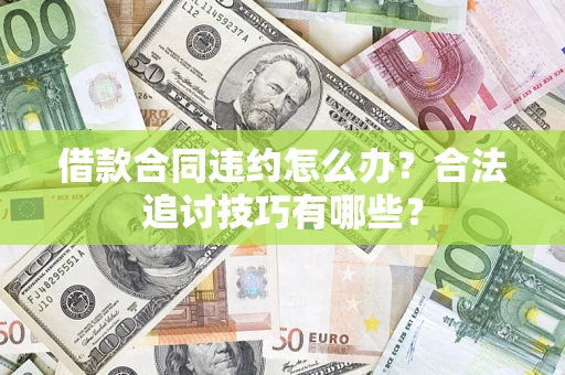 武汉借款合同违约怎么办？合法追讨技巧有哪些？