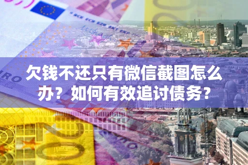 武汉欠钱不还只有微信截图怎么办？如何有效追讨债务？