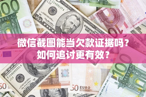 武汉微信截图能当欠款证据吗？如何追讨更有效？