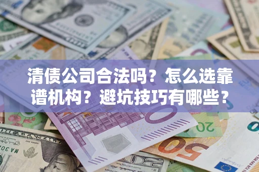 武汉清债公司合法吗？怎么选靠谱机构？避坑技巧有哪些？