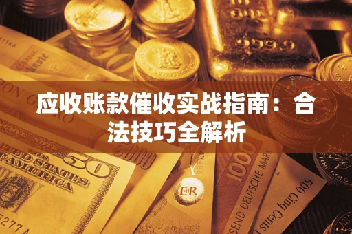 武汉应收账款催收实战指南：合法技巧全解析