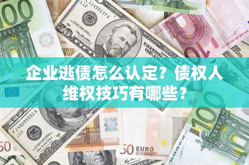 武汉企业逃债怎么认定？债权人维权技巧有哪些？