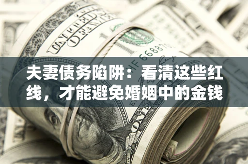 武汉夫妻债务陷阱：看清这些红线，才能避免婚姻中的金钱危机