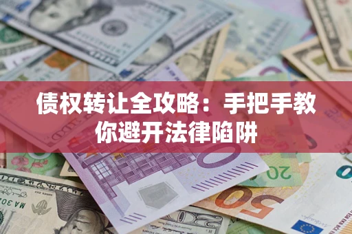 武汉债权转让全攻略：手把手教你避开法律陷阱